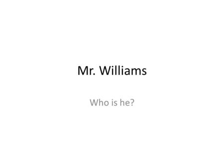 Mr. Williams Who is he?. Where am I from? I was born and raised in Anaheim, Ca Anaheim is popular for:
