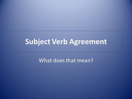 Subject Verb Agreement What does that mean?. Agreement of Subject and Verb A verb should agree in number with its subject.