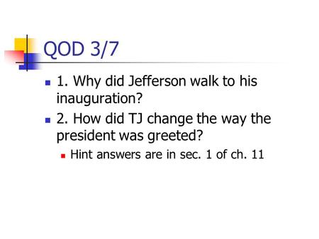 QOD 3/7 1. Why did Jefferson walk to his inauguration? 2. How did TJ change the way the president was greeted? Hint answers are in sec. 1 of ch. 11.