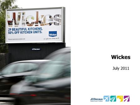 Wickes July 2011. Key Campaign information Environment/Panels Key Campaign Objectives Other Media 109 Roadside 48 Sheets Drive Wickes brand awareness,