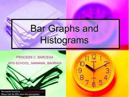 Bar Graphs and Histograms PRINCESS C. BARCEGA APG SCHOOL, MANAMA, BAHRAIN Powerpoint hosted on www.worldofteaching.comwww.worldofteaching.com Please visit.