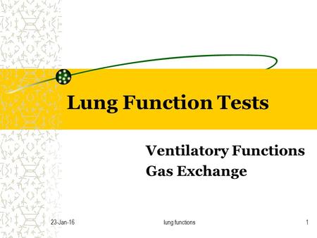 23-Jan-16lung functions1 Lung Function Tests Ventilatory Functions Gas Exchange.