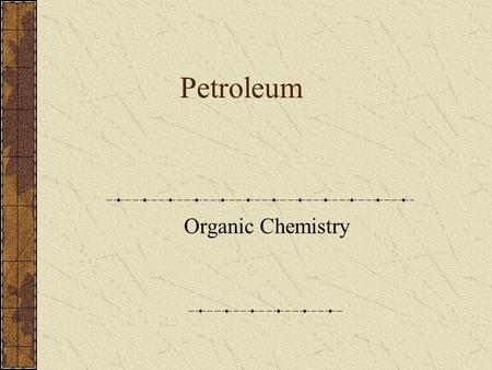 Petroleum Organic Chemistry Organic Chemistry Used to be considered chemistry of living things (or things that were once living … like petroleum) Since.