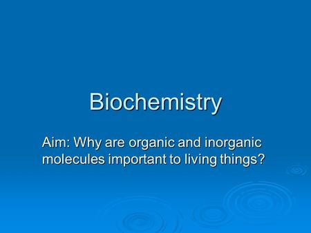 Biochemistry Aim: Why are organic and inorganic molecules important to living things?