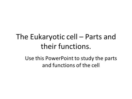 The Eukaryotic cell – Parts and their functions.