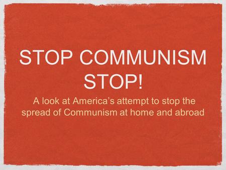 STOP COMMUNISM STOP! A look at America’s attempt to stop the spread of Communism at home and abroad.