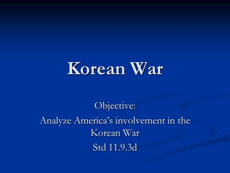 Korean War Objective: Analyze America’s involvement in the Korean War Std 11.9.3d.