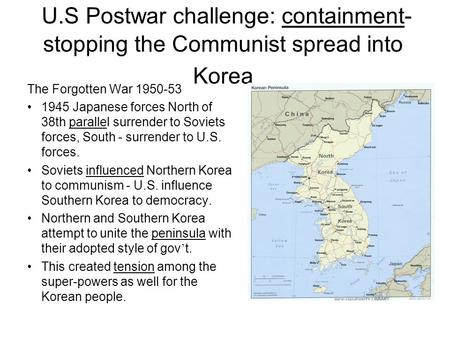 U.S Postwar challenge: containment- stopping the Communist spread into Korea The Forgotten War 1950-53 1945 Japanese forces North of 38th parallel surrender.