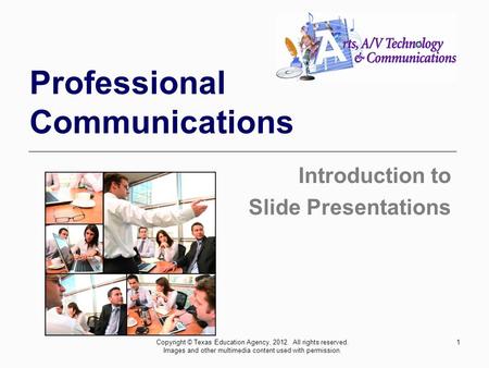 1 Professional Communications Introduction to Slide Presentations Copyright © Texas Education Agency, 2012. All rights reserved. Images and other multimedia.