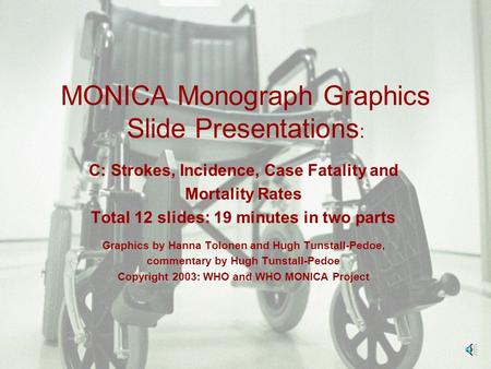 MONICA Monograph Graphics Slide Presentations : C: Strokes, Incidence, Case Fatality and Mortality Rates Total 12 slides: 19 minutes in two parts Graphics.