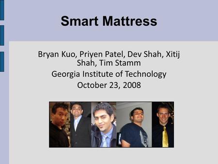 Smart Mattress Bryan Kuo, Priyen Patel, Dev Shah, Xitij Shah, Tim Stamm Georgia Institute of Technology October 23, 2008.