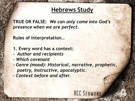 Hebrews Study TRUE OR FALSE: We can only come into God’s presence when we are perfect. Rules of interpretation… 1. Every word has a context: - Author and.