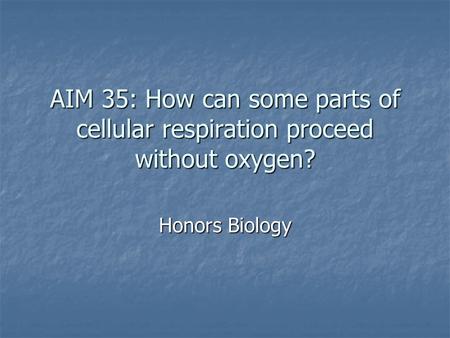 AIM 35: How can some parts of cellular respiration proceed without oxygen? Honors Biology.