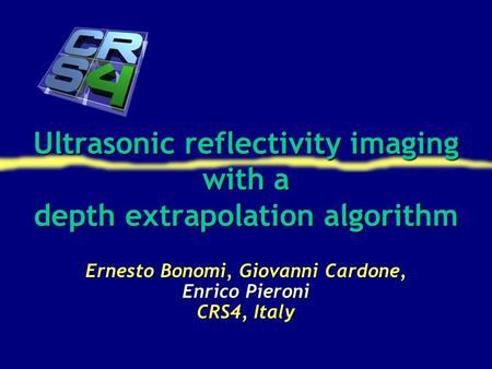 Ultrasonic reflectivity imaging with a depth extrapolation algorithm Ernesto Bonomi, Giovanni Cardone, Enrico Pieroni CRS4, Italy.