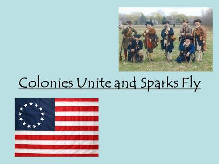 Colonies Unite and Sparks Fly. 1 st Continental Congress Delegates from all colonies except Georgia, meet in Philly Continental Congress wants to represent.