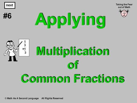 Multiplication of Common Fractions © Math As A Second Language All Rights Reserved next #6 Taking the Fear out of Math 1 3 ×1 3 Applying.
