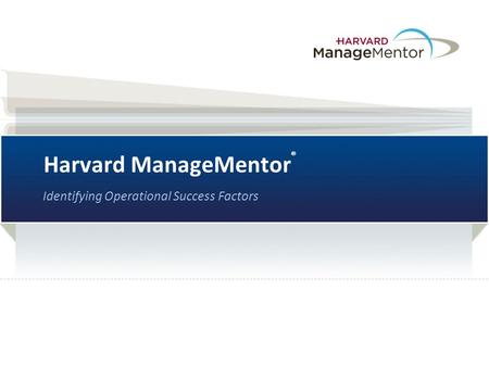Harvard ManageMentor ® Identifying Operational Success Factors.
