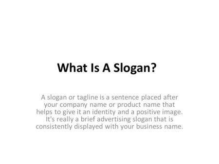 What Is A Slogan? A slogan or tagline is a sentence placed after your company name or product name that helps to give it an identity and a positive image.