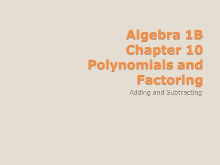 Algebra 1B Chapter 10 Polynomials and Factoring Adding and Subtracting.