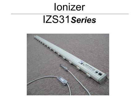 Ionizer IZS31 Series. 1. Features (1) Following functions are added to the current IZS30 on sale. Detects the dirt on the electrode needle. Detects the.