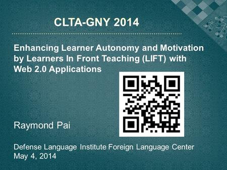 CLTA-GNY 2014 Enhancing Learner Autonomy and Motivation by Learners In Front Teaching (LIFT) with Web 2.0 Applications Raymond Pai Defense Language Institute.