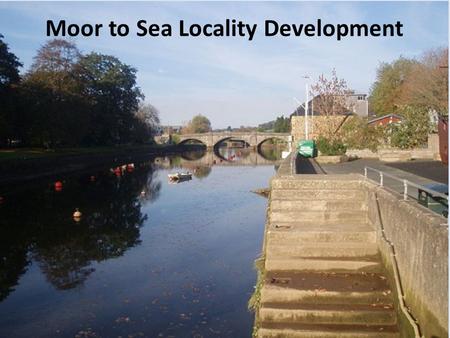 Moor to Sea Locality Development. Moor to Sea Locality Ashburton Community HospitalBovey Tracey Community Hospital Dartmouth Community Hospital Totnes.