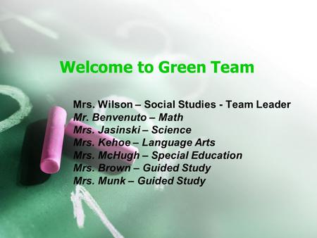 Welcome to Green Team Mrs. Wilson – Social Studies - Team Leader Mr. Benvenuto – Math Mrs. Jasinski – Science Mrs. Kehoe – Language Arts Mrs. McHugh –