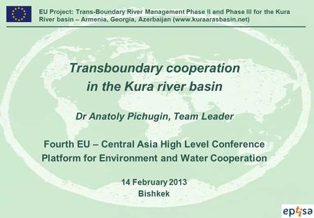 EU Project: Trans-Boundary River Management Phase II and Phase III for the Kura River basin – Armenia, Georgia, Azerbaijan (www.kuraarasbasin.net) Transboundary.