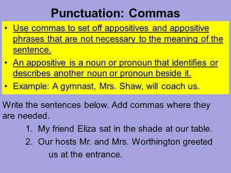 Punctuation: Commas Use commas to set off appositives and appositive phrases that are not necessary to the meaning of the sentence. An appositive is a.