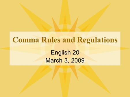 Comma Rules and Regulations English 20 March 3, 2009.