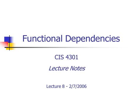 Functional Dependencies CIS 4301 Lecture Notes Lecture 8 - 2/7/2006.