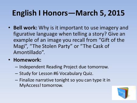 English I Honors—March 5, 2015 Bell work: Why is it important to use imagery and figurative language when telling a story? Give an example of an image.