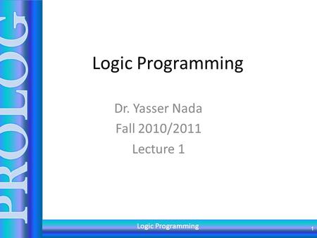 Logic Programming Dr. Yasser Nada Fall 2010/2011 Lecture 1 1 Logic Programming.