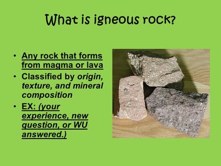 What is igneous rock? Any rock that forms from magma or lava
