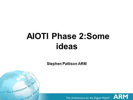 1 1 AIOTI Phase 2:Some ideas Stephen Pattison ARM.