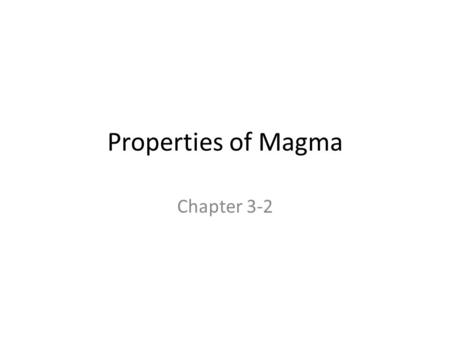 Properties of Magma Chapter 3-2. Viscosity Liquids resistance to flow Magma’s viscosity varies Depends on temperature and silica content The higher the.