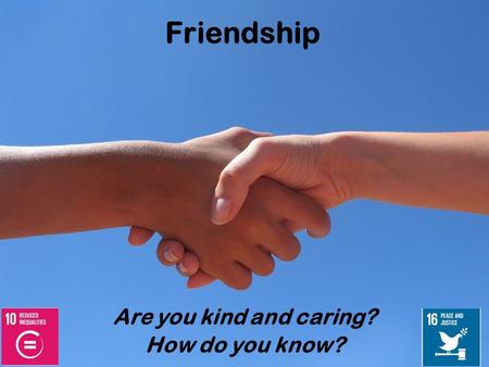 Friendship Are you kind and caring? How do you know?