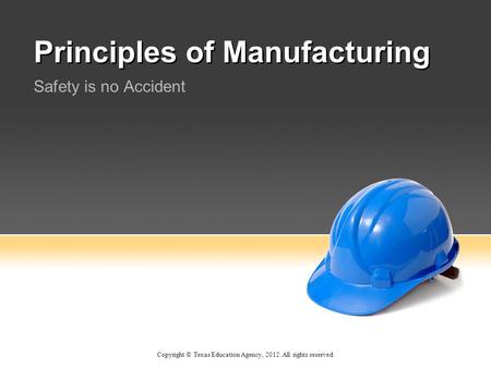 Principles of Manufacturing Safety is no Accident Copyright © Texas Education Agency, 2012. All rights reserved.