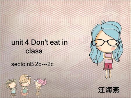 Unit 4 Don't eat in class sectoinB 2b---2c 汪海燕. Do you have to…? Can you…?  Don’t watch TV on school nights.  Don’t go out at night.  Don’t read /eat.