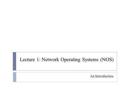 Lecture 1: Network Operating Systems (NOS) An Introduction.