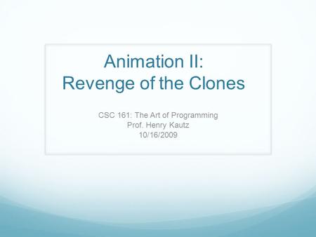 Animation II: Revenge of the Clones CSC 161: The Art of Programming Prof. Henry Kautz 10/16/2009.