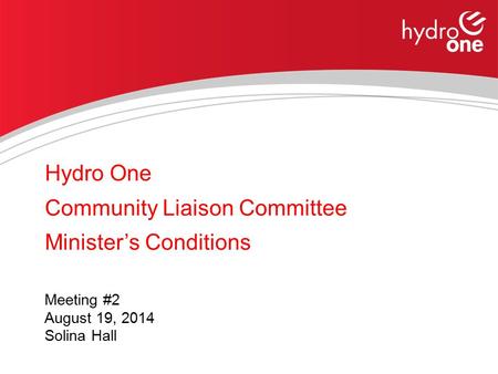 Hydro One Community Liaison Committee Minister’s Conditions Meeting #2 August 19, 2014 Solina Hall.