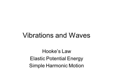 Vibrations and Waves Hooke’s Law Elastic Potential Energy Simple Harmonic Motion.