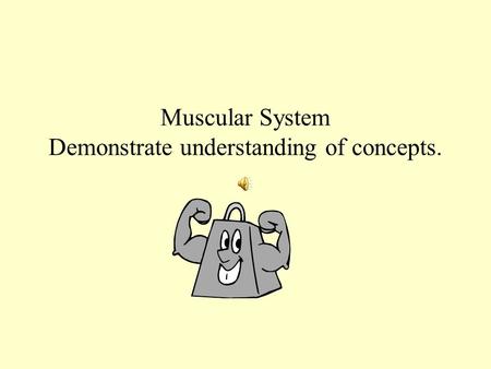 Muscular System Demonstrate understanding of concepts.