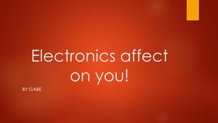 Electronics affect on you! BY GABE. The good and bad effects… Electronics can have good and bad effects. Here are quite a few of them. The good effects: