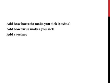 Add how bacteria make you sick (toxins) Add how virus makes you sick Add vaccines.