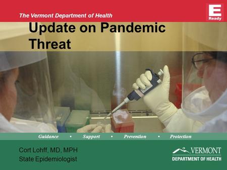 The Vermont Department of Health Update on Pandemic Threat Cort Lohff, MD, MPH State Epidemiologist Guidance Support Prevention Protection.