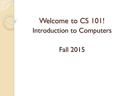 Welcome to CS 101! Introduction to Computers Fall 2015.