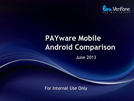 PAYware Mobile Android Comparison June 2013 For Internal Use Only.