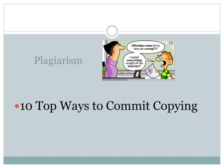 Plagiarism 10 Top Ways to Commit Copying. What is PLAGIARISM ? The practice of taking someone else’s work or ideas and passing them off as one’s own To.